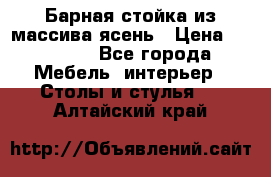 Барная стойка из массива ясень › Цена ­ 55 000 - Все города Мебель, интерьер » Столы и стулья   . Алтайский край